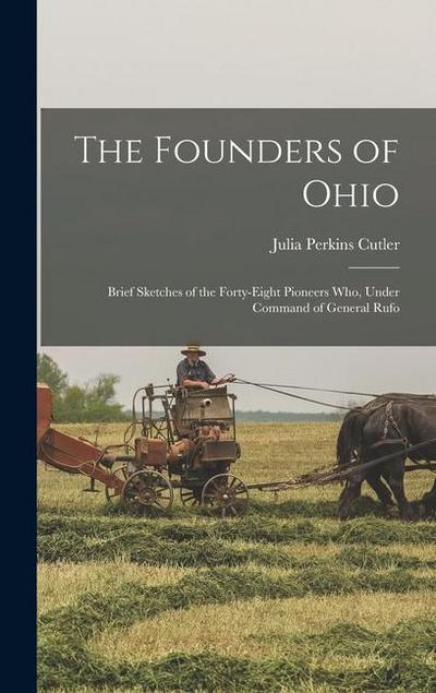 The Founders of Ohio: Brief Sketches of the Forty-Eight Pioneers Who, Under Command of General Rufo