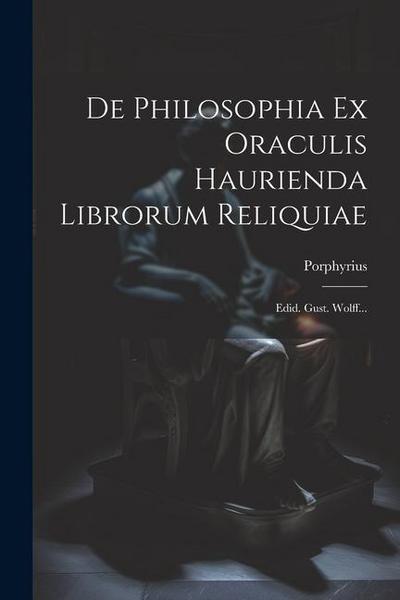 De Philosophia Ex Oraculis Haurienda Librorum Reliquiae: Edid. Gust. Wolff...