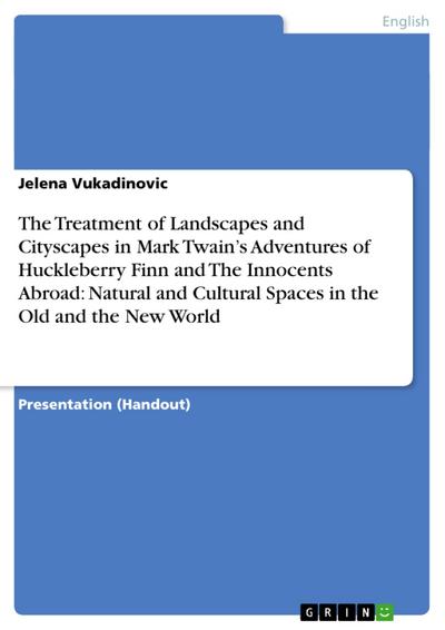 The Treatment of Landscapes and Cityscapes in Mark Twain’s Adventures of Huckleberry Finn and The Innocents Abroad: Natural and Cultural Spaces in the Old and the New World