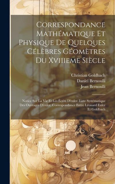 Correspondance Mathématique Et Physique De Quelques Célèbres Géomètres Du Xviiieme Siècle: Notice Sur La Vie Et Les Écrits D’euler. Liste Systématique