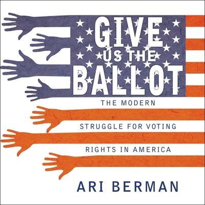 Give Us the Ballot Lib/E: The Modern Struggle for Voting Rights in America