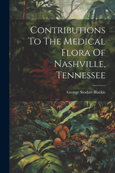 Contributions To The Medical Flora Of Nashville, Tennessee