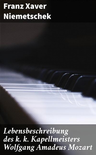 Lebensbeschreibung des k. k. Kapellmeisters Wolfgang Amadeus Mozart