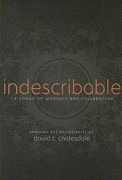 Indescribable: 14 Songs of Worship and Celebration: SATB