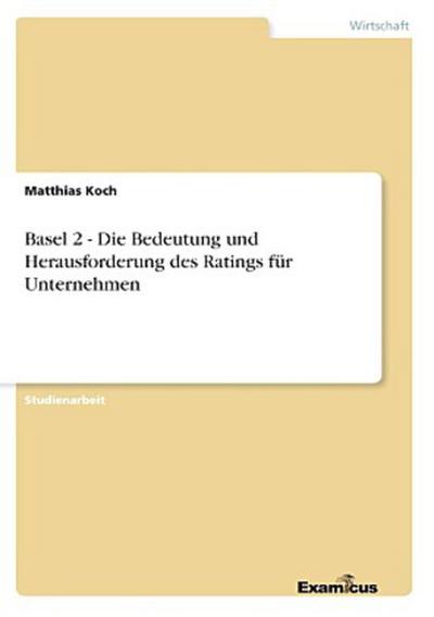 Basel 2 - Die Bedeutung und Herausforderung des Ratings für Unternehmen