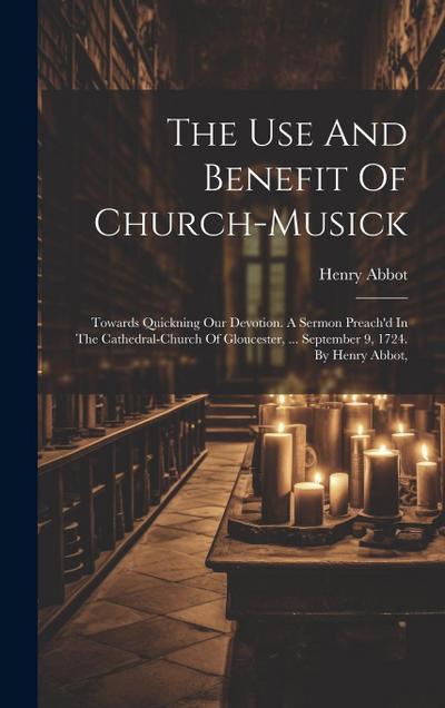 The Use And Benefit Of Church-musick: Towards Quickning Our Devotion. A Sermon Preach’d In The Cathedral-church Of Gloucester, ... September 9, 1724.