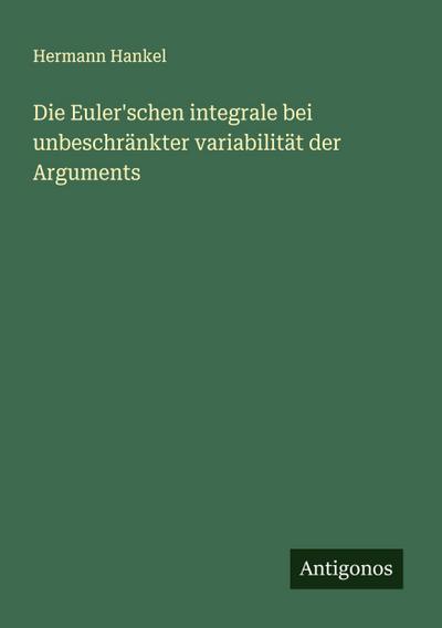 Die Euler’schen integrale bei unbeschränkter variabilität der Arguments