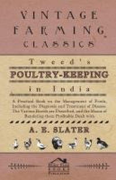 Tweed’s Poultry-Keeping In India - A Practical Book On The Management Of Fowls, Including The Diagnosis And Treatment Of Disease, The Various Breeds Are Described And The Means Of Rendering Them Profitable Dealt With
