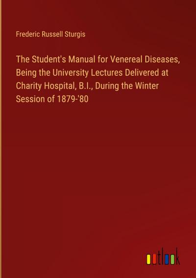 The Student’s Manual for Venereal Diseases, Being the University Lectures Delivered at Charity Hospital, B.I., During the Winter Session of 1879-’80