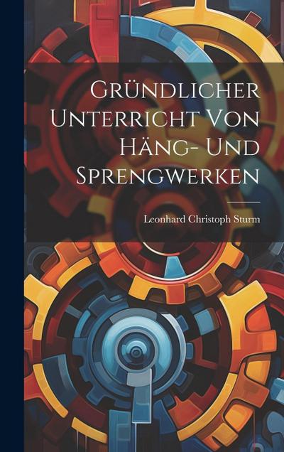 Gründlicher Unterricht Von Häng- Und Sprengwerken