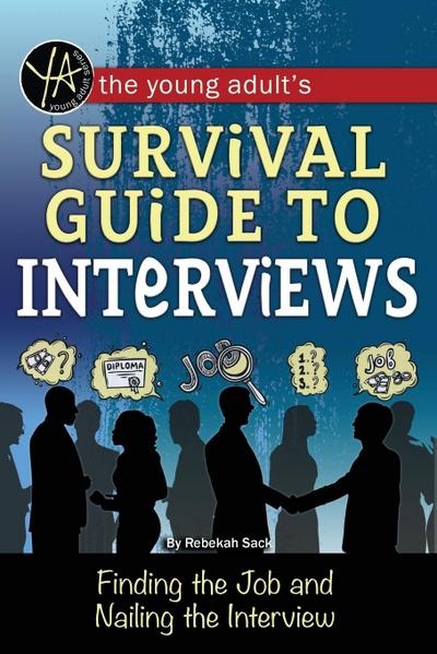 The Young Adult’s Survival Guide to Interviews Finding the Job and Nailing the Interview
