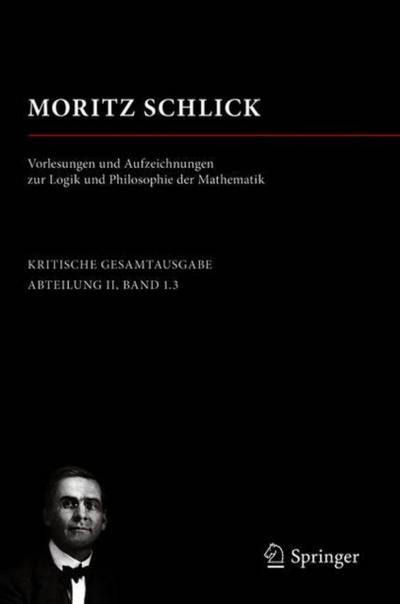 Moritz Schlick. Vorlesungen und Aufzeichnungen zur Logik und Philosophie der Mathematik