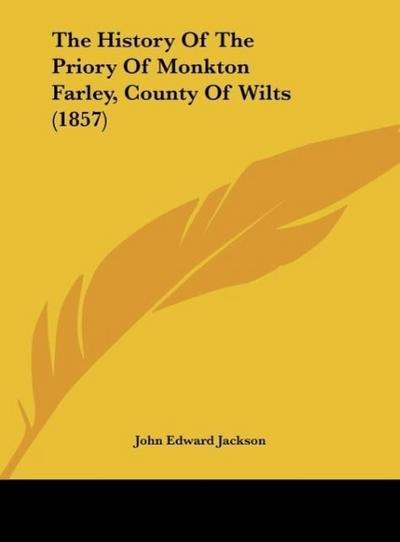 The History Of The Priory Of Monkton Farley, County Of Wilts (1857)