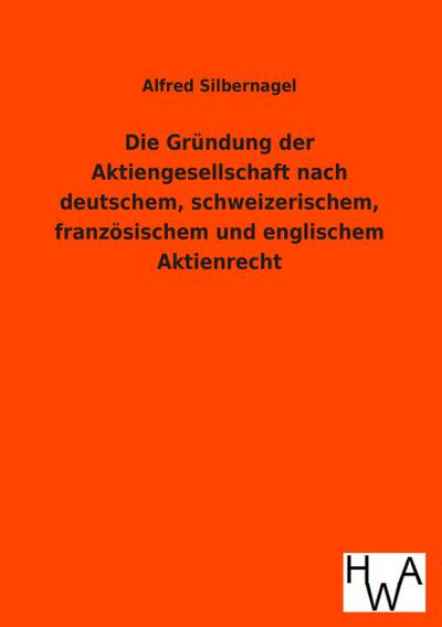 Die Gründung der Aktiengesellschaft nach deutschem, schweizerischem, französischem und englischem Aktienrecht