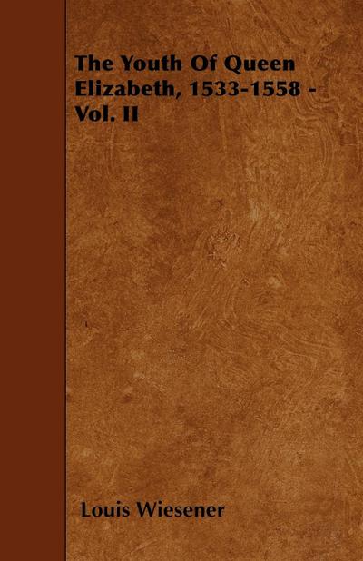 The Youth Of Queen Elizabeth, 1533-1558 - Vol. II