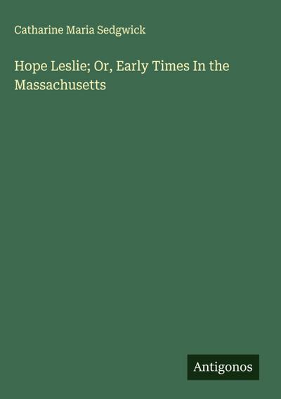 Hope Leslie; Or, Early Times In the Massachusetts