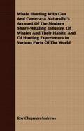 Whale Hunting With Gun And Camera; A Naturalist’s Account Of The Modern Shore-Whaling Industry, Of Whales And Their Habits, And Of Hunting Experiences In Various Parts Of The World