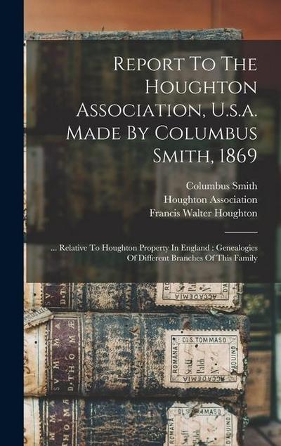 Report To The Houghton Association, U.s.a. Made By Columbus Smith, 1869: ... Relative To Houghton Property In England: Genealogies Of Different Branch
