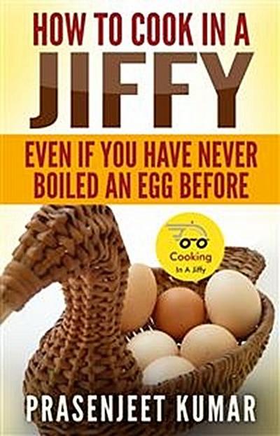 How To Cook In A Jiffy: Even If You Have Never Boiled An Egg Before