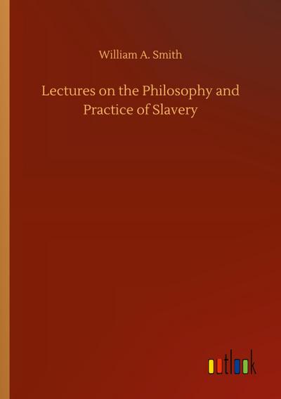 Lectures on the Philosophy and Practice of Slavery