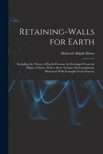 Retaining-Walls for Earth: Including the Theory of Earth-Pressure As Developed From the Ellipse of Stress. With a Short Treatise On Foundations