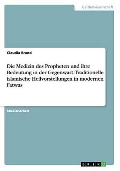 Die Medizin des Propheten und ihre Bedeutung in der Gegenwart. Traditionelle islamische Heilvorstellungen in modernen Fatwas