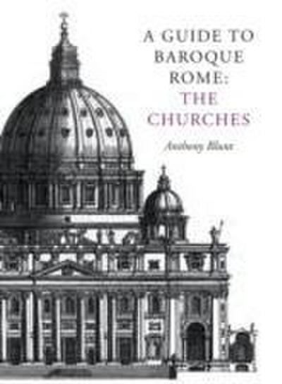 Blunt, A: A Guide to Baroque Rome: The Churches