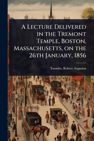 A Lecture Delivered in the Tremont Temple, Boston, Massachusetts, on the 26th January, 1856
