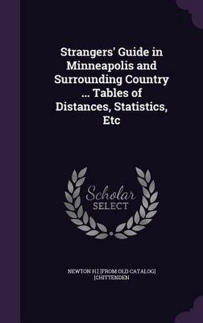 Strangers’ Guide in Minneapolis and Surrounding Country ... Tables of Distances, Statistics, Etc