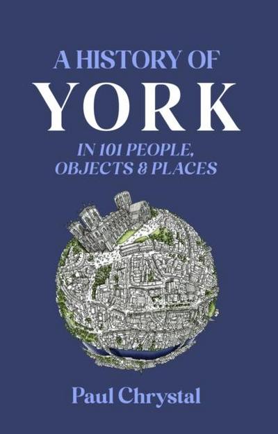 Chrystal, P: History of York in 101 People, Objects & Places
