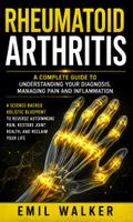 Rheumatoid Arthritis: A Complete Guide to Understanding Your Diagnosis, Managing Pain and Inflammation (A Science-backed Holistic Blueprint to Reverse Autoimmune Pain, Restore Joint Health, and Reclaim Your Life)
