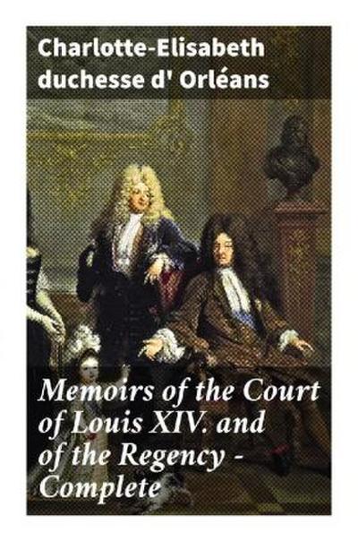Memoirs of the Court of Louis XIV. and of the Regency - Complete