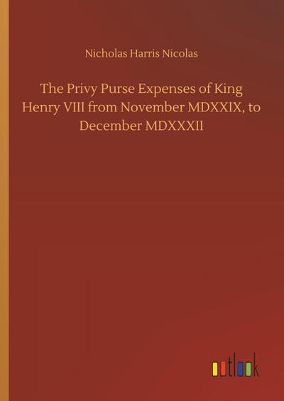 The Privy Purse Expenses of King Henry VIII from November MDXXIX, to December MDXXXII