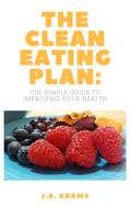 The Clean Eating Plan: The Simple Guide to Improving Your Health