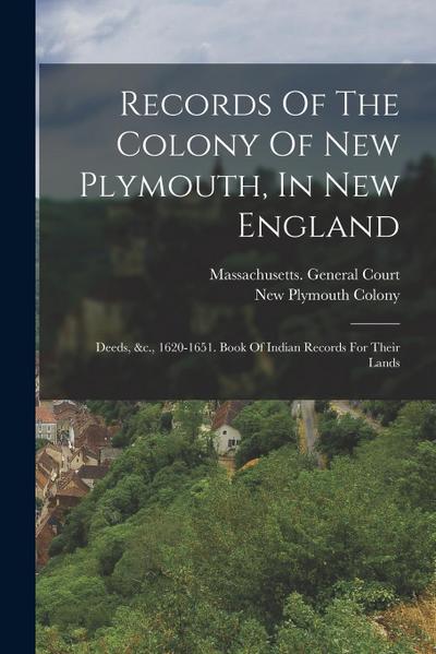 Records Of The Colony Of New Plymouth, In New England: Deeds, &c., 1620-1651. Book Of Indian Records For Their Lands