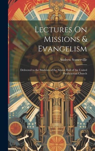 Lectures On Missions & Evangelism: Delivered to the Students of the Senior Hall of the United Presbyterian Church
