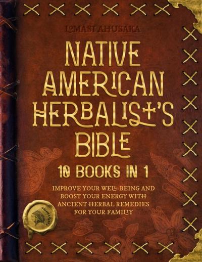 Native American Herbalist’s Bible - 10 Books in 1: Create Your Green Paradise of Medicinal Plants and Herbal Remedies to Unleash Your Vitality