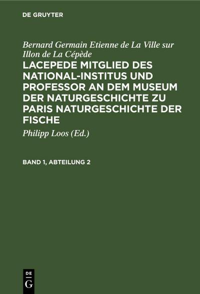 Bernard Germain Etienne de La Ville sur Illon de La Cépède: Lacepede, Mitglied des National-Institus und Professor an dem Museum der Naturgeschichte zu Paris, Naturgeschichte der Fische. Band 1, Abteilung 2