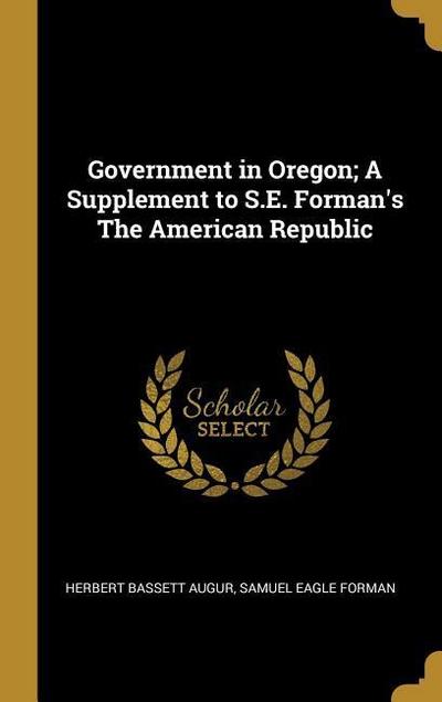 Government in Oregon; A Supplement to S.E. Forman’s The American Republic