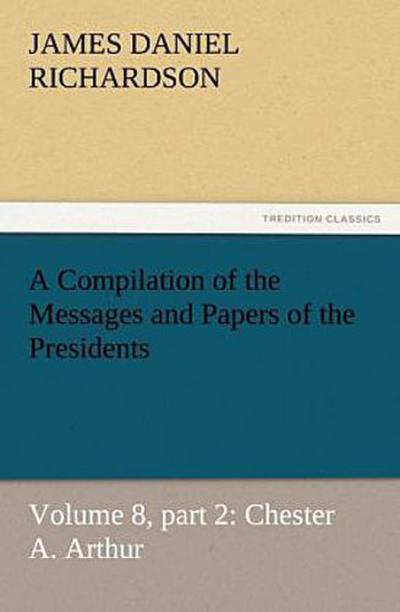 A Compilation of the Messages and Papers of the Presidents