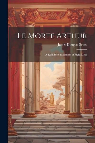 Le Morte Arthur: A Romance in Stanzas of Eight Lines