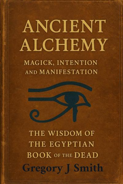 Ancient Alchemy - magick, intention and manifestation, The wisdom of the Egyptian book of the dead