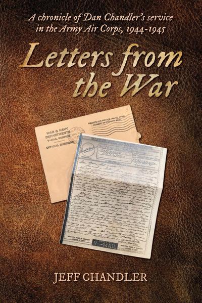 Letters from the War: A chronicle of Dan Chandler’s service in the Army Air Corps, 1944-1945
