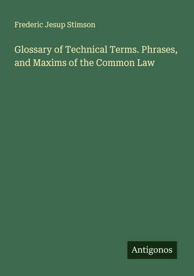Glossary of Technical Terms. Phrases, and Maxims of the Common Law