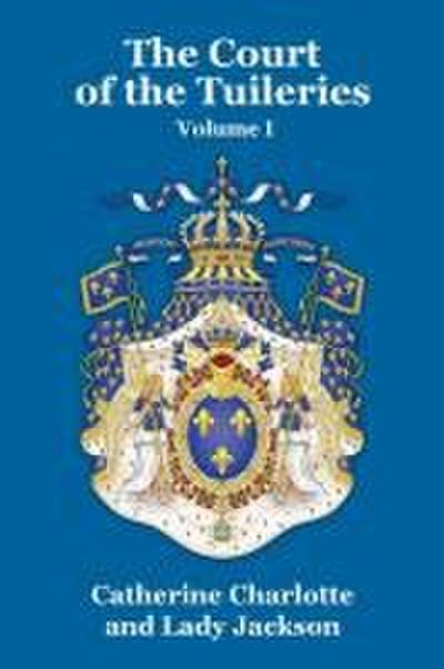 The Court of the Tuileries Vol. I