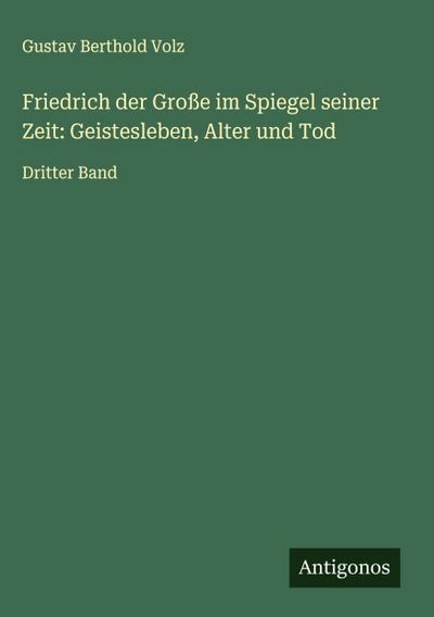 Friedrich der Große im Spiegel seiner Zeit: Geistesleben, Alter und Tod