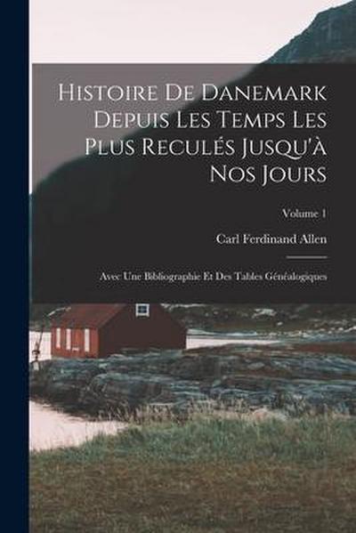 Histoire De Danemark Depuis Les Temps Les Plus Reculés Jusqu’à Nos Jours: Avec Une Bibliographie Et Des Tables Généalogiques; Volume 1