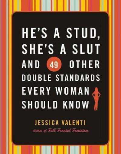 He’s a Stud, She’s a Slut, and 49 Other Double Standards Every Woman Should Know
