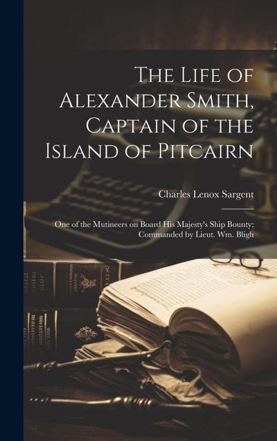 The Life of Alexander Smith, Captain of the Island of Pitcairn; One of the Mutineers on Board His Majesty’s Ship Bounty; Commanded by Lieut. Wm. Bligh