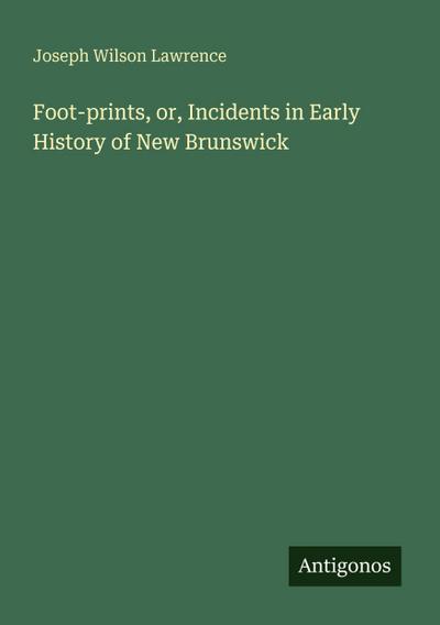 Foot-prints, or, Incidents in Early History of New Brunswick
